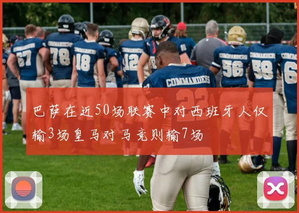 巴萨在近50场联赛中对西班牙人仅输3场皇马对马竞则输7场