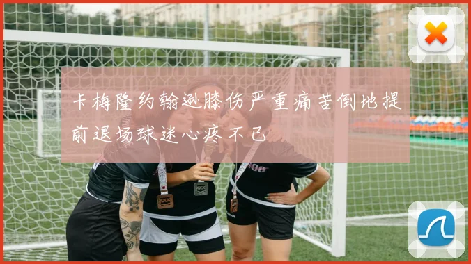 卡梅隆约翰逊膝伤严重痛苦倒地提前退场球迷心疼不已
