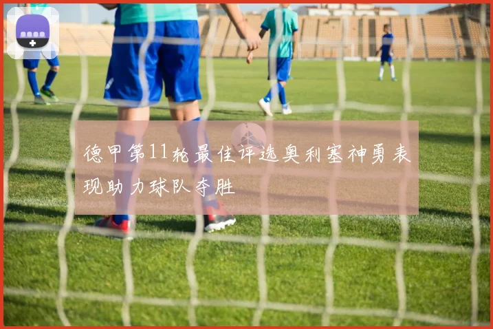 德甲第11轮最佳评选奥利塞神勇表现助力球队夺胜