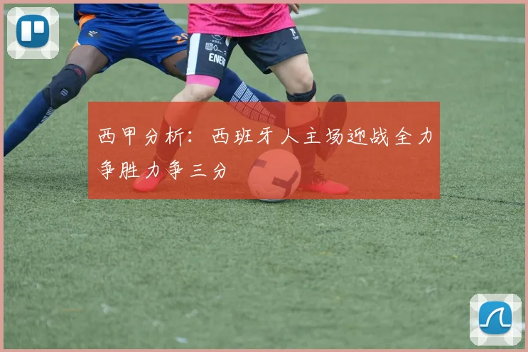 西甲分析：西班牙人主场迎战全力争胜力争三分