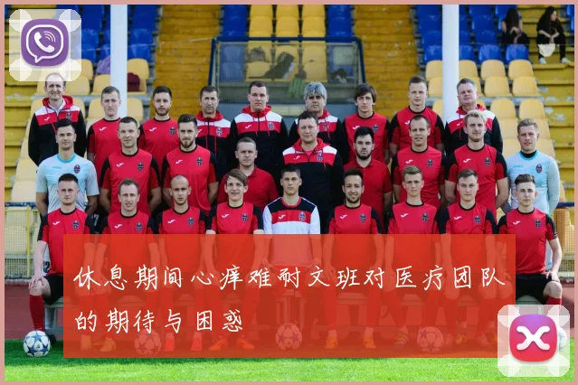 休息期间心痒难耐文班对医疗团队的期待与困惑