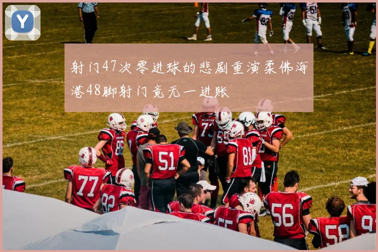 射门47次零进球的悲剧重演柔佛海港48脚射门竟无一进账