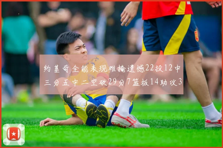 约基奇全能表现难掩遗憾22投12中三分五中二空砍29分7篮板14助攻3抢断