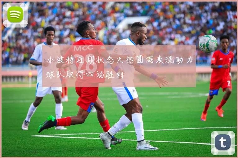 小波特近期状态火热圆满表现助力球队取得四场胜利