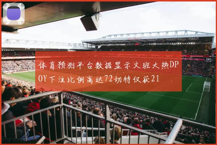 体育预测平台数据显示文班大热DPOY下注比例高达72切特仅获21