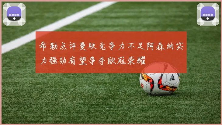 希勒点评曼联竞争力不足阿森纳实力强劲有望争夺欧冠荣耀